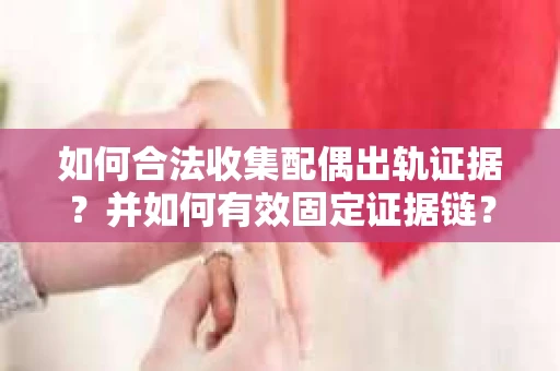 如何合法收集配偶出轨证据？并如何有效固定证据链？