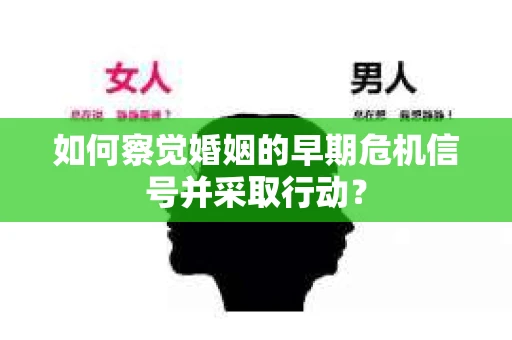 如何察觉婚姻的早期危机信号并采取行动？