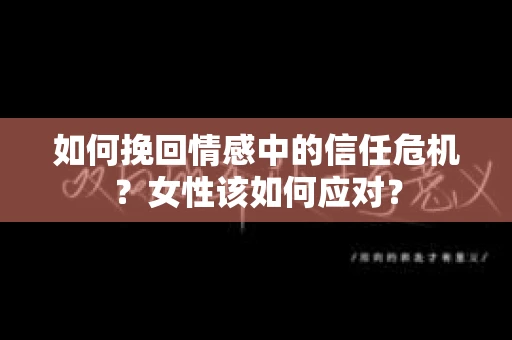 如何挽回情感中的信任危机？女性该如何应对？