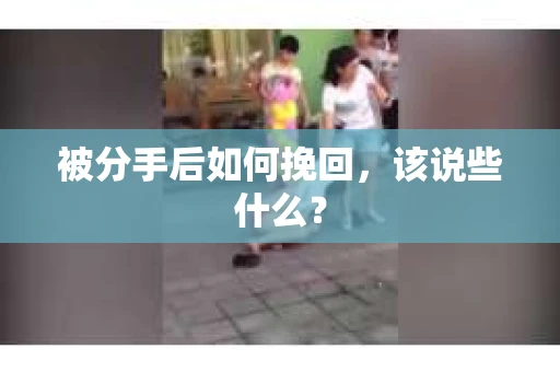 被分手后如何挽回，该说些什么？