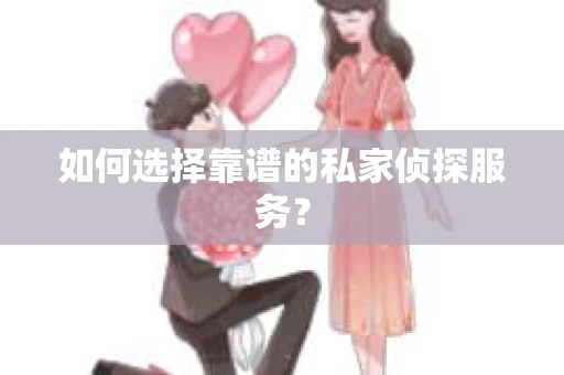 如何选择靠谱的私家侦探服务? 如何选择靠谱的私家侦探服务?