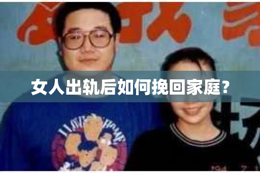 女人出轨后如何挽回家庭？
