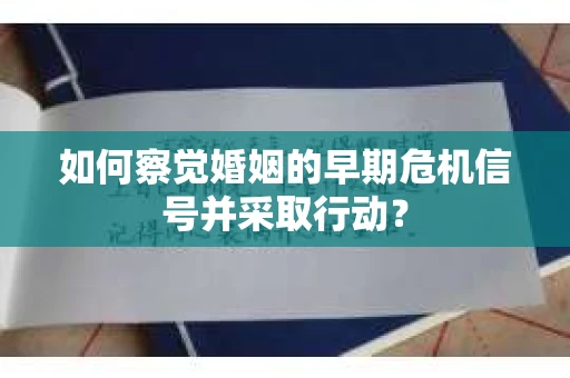 如何察觉婚姻的早期危机信号并采取行动? 如何察觉婚姻的早期危机信号并采取行动?
