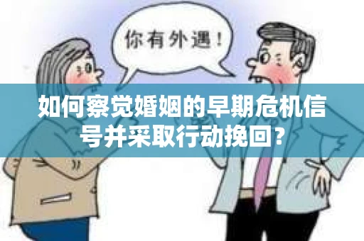 如何察觉婚姻的早期危机信号并采取行动挽回？