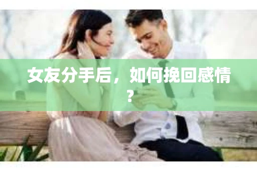 女友分手后，如何挽回感情？