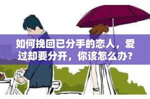 如何挽回已分手的恋人，爱过却要分开，你该怎么办？