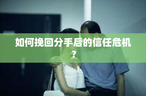 如何挽回分手后的信任危机? 如何挽回分手后的信任危机?