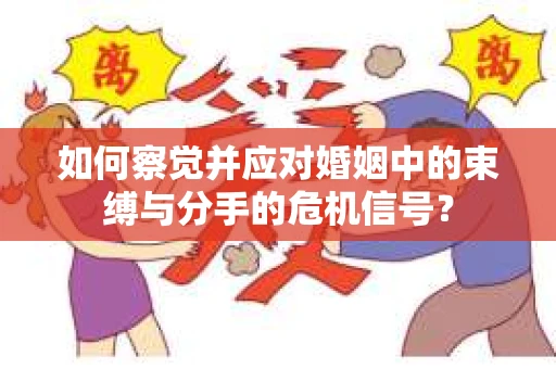 如何察觉并应对婚姻中的束缚与分手的危机信号？
