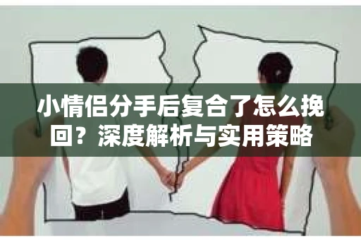 小情侣分手后复合了怎么挽回？深度解析与实用策略