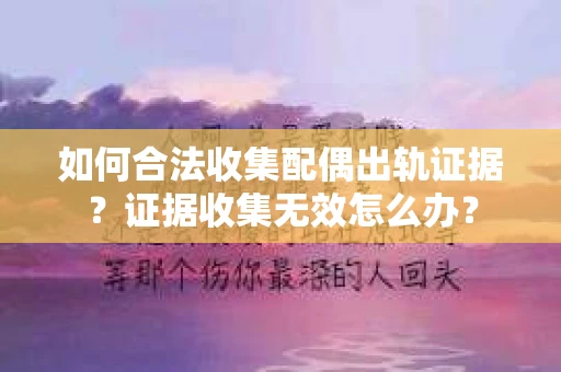 如何合法收集配偶出轨证据？证据收集无效怎么办？