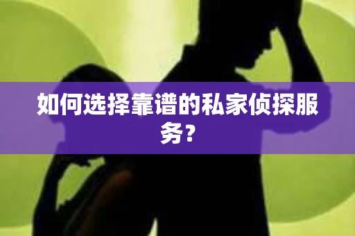 如何选择靠谱的私家侦探服务？