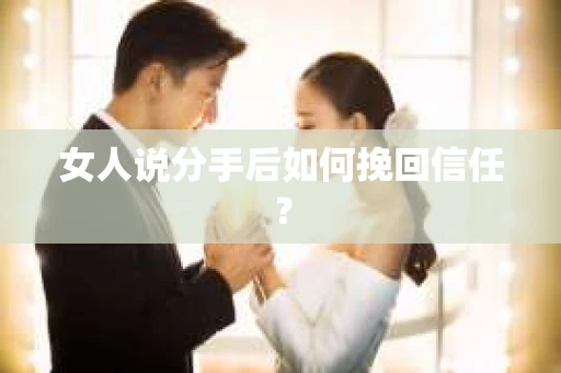 女人说分手后如何挽回信任？