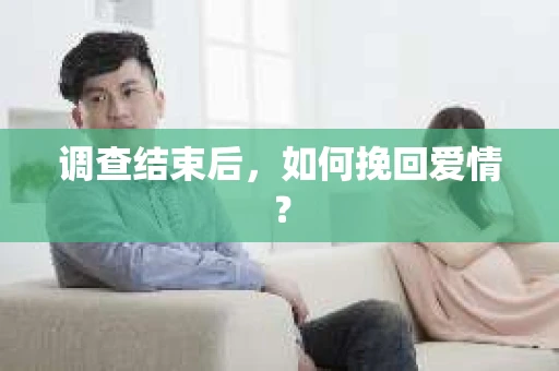 调查结束后，如何挽回爱情？