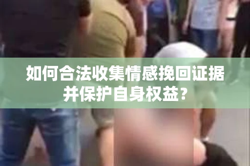 如何合法收集情感挽回证据并保护自身权益？