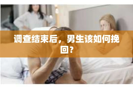 调查结束后，男生该如何挽回？