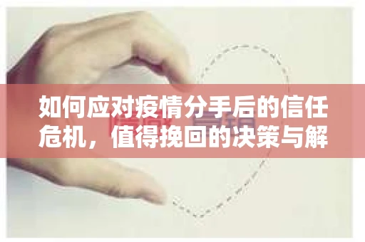 如何应对疫情分手后的信任危机，值得挽回的决策与解决方案