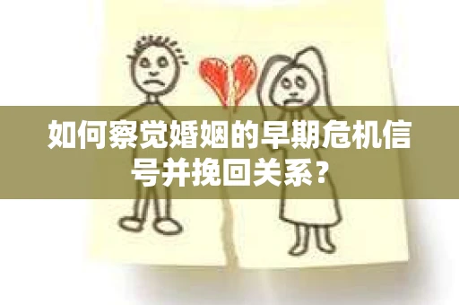 如何察觉婚姻的早期危机信号并挽回关系？