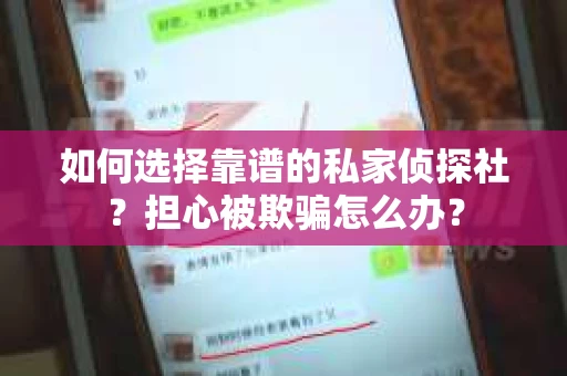 如何选择靠谱的私家侦探社？担心被欺骗怎么办？