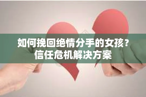 如何挽回绝情分手的女孩？信任危机解决方案