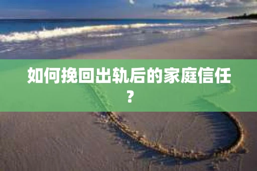 如何挽回出轨后的家庭信任？