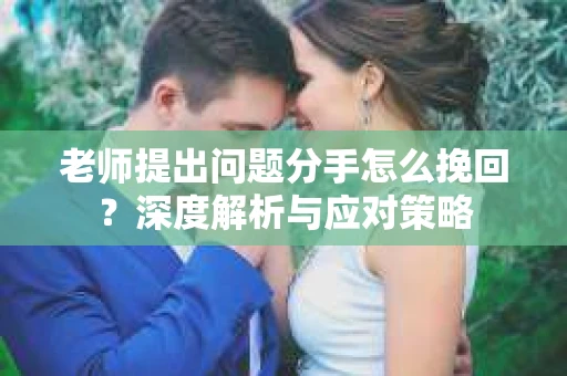 老师提出问题分手怎么挽回？深度解析与应对策略