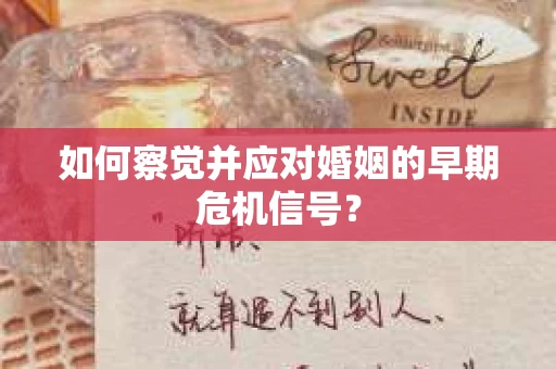 如何察觉并应对婚姻的早期危机信号？