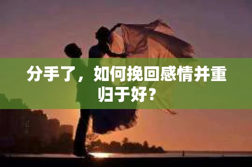 分手了，如何挽回感情并重归于好？