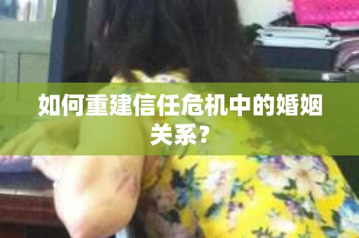 如何重建信任危机中的婚姻关系？