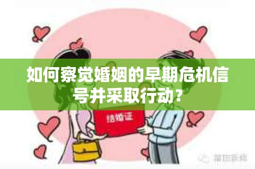 如何察觉婚姻的早期危机信号并采取行动？
