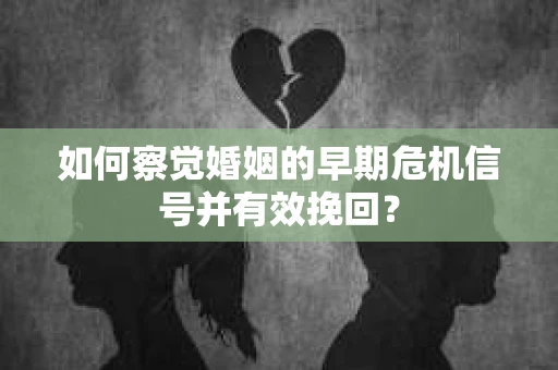 如何察觉婚姻的早期危机信号并有效挽回? 如何察觉婚姻的早期危机信号并有效挽回?