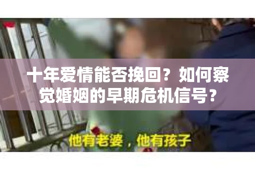 十年爱情能否挽回？如何察觉婚姻的早期危机信号？