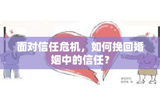 面对信任危机，如何挽回婚姻中的信任？