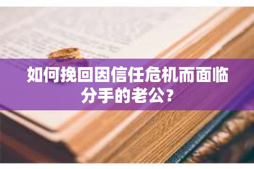 如何挽回因信任危机而面临分手的老公？