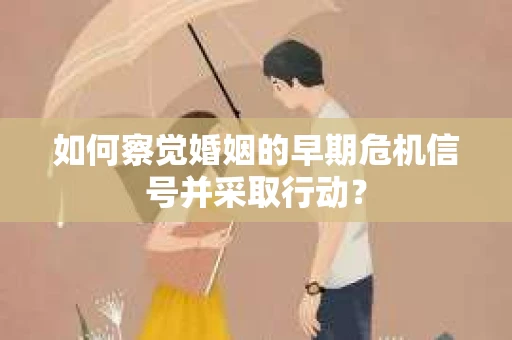 如何察觉婚姻的早期危机信号并采取行动？