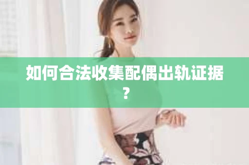 如何合法收集配偶出轨证据？