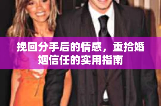 挽回分手后的情感，重拾婚姻信任的实用指南