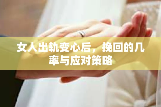 女人出轨变心后，挽回的几率与应对策略
