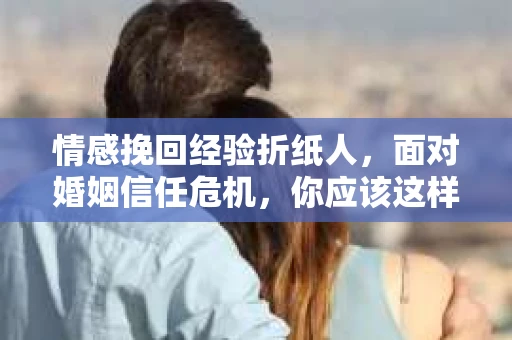 情感挽回经验折纸人，面对婚姻信任危机，你应该这样做