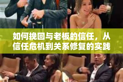 如何挽回与老板的信任，从信任危机到关系修复的实践指南