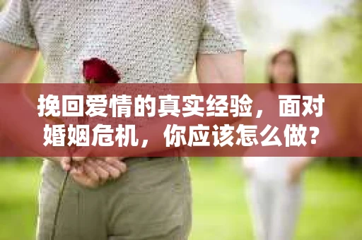 挽回爱情的真实经验，面对婚姻危机，你应该怎么做？