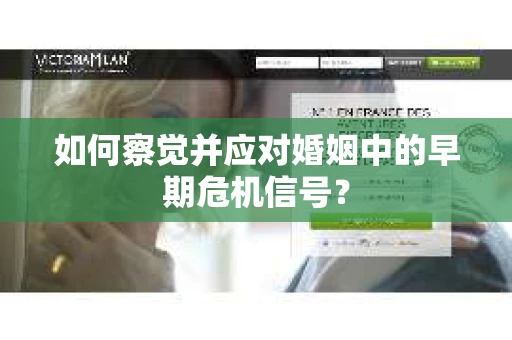 如何察觉并应对婚姻中的早期危机信号? 如何察觉并应对婚姻中的早期危机信号?