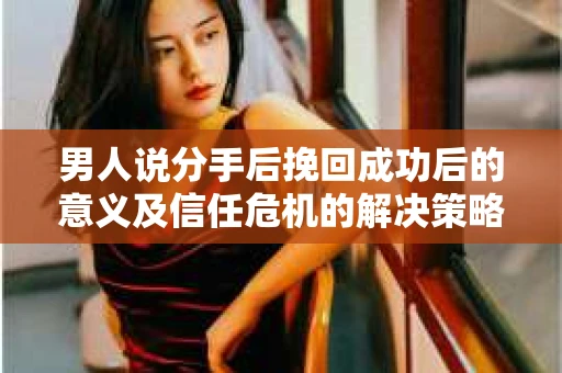 男人说分手后挽回成功后的意义及信任危机的解决策略
