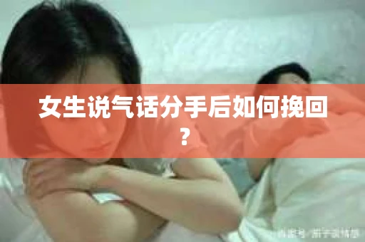 女生说气话分手后如何挽回？