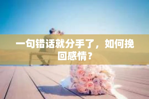 一句错话就分手了，如何挽回感情？