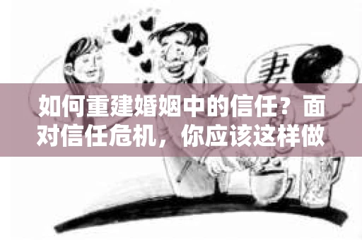 如何重建婚姻中的信任？面对信任危机，你应该这样做