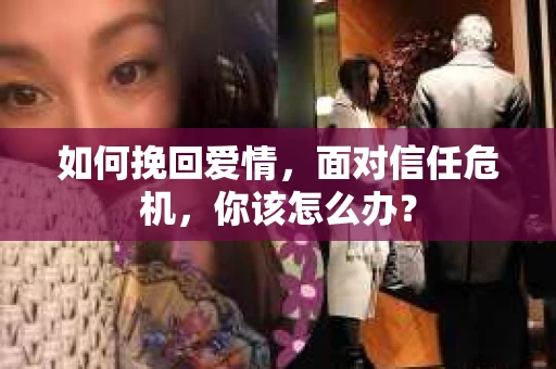 如何挽回爱情，面对信任危机，你该怎么办？