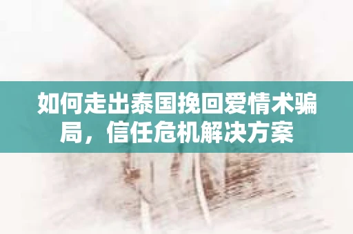 如何走出泰国挽回爱情术骗局，信任危机解决方案