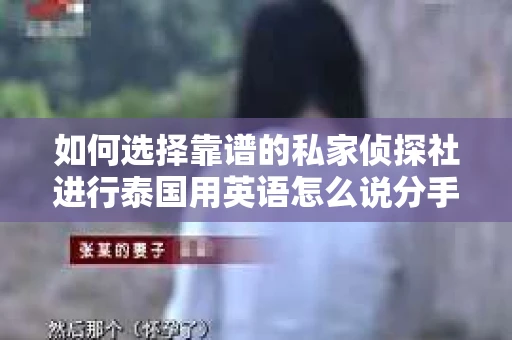 如何选择靠谱的私家侦探社进行泰国用英语怎么说分手挽回服务？