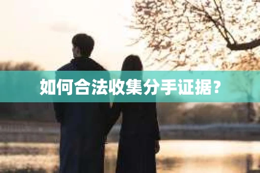 如何合法收集分手证据？