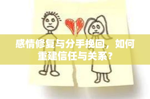 感情修复与分手挽回，如何重建信任与关系？